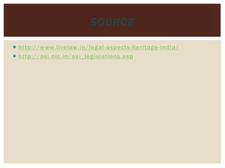  http://www.livelaw.in/legal-aspects-heritage-india/
 http://asi.nic.in/asi_legislations.asp
SOURCE
 