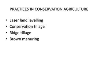 PRACTICES IN CONSERVATION AGRICULTURE
• Laser land levelling
• Conservation tillage
• Ridge tillage
• Brown manuring
 