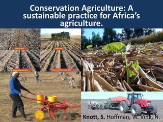 Conservation Agriculture: A
sustainable practice for Africa’s
agriculture.
Knott, S. Hoffman, W. Vink, N.
 