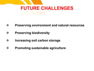  Preserving environment and natural resources
 Preserving biodiversity
 Increasing soil carbon storage
 Promoting sustainable agriculture
FUTURE CHALLENGES
cost.
 