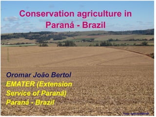 Fonte: Instituto EMATER
Conservation agriculture in
Paraná - Brazil
Oromar João Bertol
EMATER (Extension
Service of Paraná)
Paraná - Brazil
 
