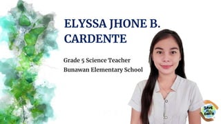 Grade 5 Science Teacher
Bunawan Elementary School
ELYSSA JHONE B.
CARDENTE
1
 
