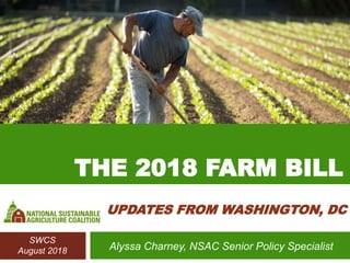 SWCS
August 2018
THE 2018 FARM BILL
UPDATES FROM WASHINGTON, DC
Alyssa Charney, NSAC Senior Policy Specialist
 