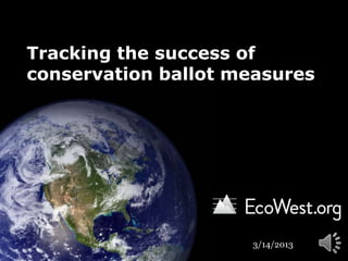 Tracking the success of
conservation ballot measures




                     3/14/2013
 