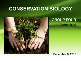 CONSERVATION BIOLOGY
GROUP FOUR
[Bota 103]
December 3, 2018
 