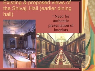 Existing & proposed views of the Shivaji Hall (earlier dining hall) Need for authentic presentation of interiors 