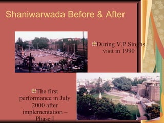 Shaniwarwada Before & After During V.P.Singhs visit in 1990 The first performance in July 2000 after implementation – Phase I 