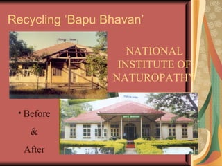Recycling ‘Bapu Bhavan’ NATIONAL INSTITUTE OF NATUROPATHY Before & After 