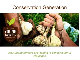 Conservation Generation
How young farmers are leading in conservation &
resilience
 