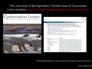 The cover story of the September / October issue of Conservation
Letters examines rapid ecosystem change and polar bear conservation.

SCB Members log in to your member home page Conservation Letters
www.conbio.org

 