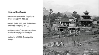 Historical Significance
• Flourished as a Newar religious &
trade town (13th–18th c.)
• Oldest dated structure: Indreshwar
Mahadev Temple (1294 CE)
• Contains one of the oldest surviving
three-tiered pagodas in Nepal
• Added to UNESCO Tentative List
(1996)
Panauti: Passé– Présent
Gerard Toffin, 1976
 