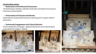 Conservation works:
• Restoration of Architectural Structures:
the Brahmayani Temple underwent extensive renovations focusing on
roof struts and brickwork.
• Preservation of Frescoes and Murals:
Sattal exterior facade featuring fresco painting are in urgent need of
restoration
• Community Engagement and Cultural Revival:
Triveni cleanliness campaign ; physical cleanliness and cultural revive
associated with religion , festival
Picture source :Oriental architecture.com
 