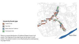 There is an equal distribution of traditional Newar house in all
stretch. The majority of rana style house can be seen in north
stretch. The western stretch is not influenced by the contemporary
rary style houses
Houses by facade type
 