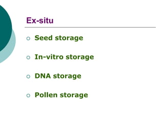 Ex-situ
 Seed storage
 In-vitro storage
 DNA storage
 Pollen storage
 