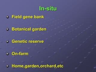 In-situ
Field gene bank
Botanical garden
Genetic reserve
On-farm
Home,garden,orchard,etc
 