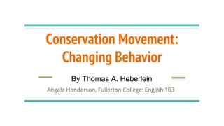 Conservation Movement:
Changing Behavior
Angela Henderson, Fullerton College: English 103
By Thomas A. Heberlein
 