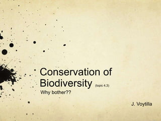 Conservation of
Biodiversity (topic 4.3)
Why bother??
J. Voytilla
 