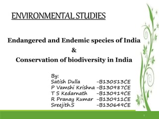 ENVIRONMENTALSTUDIES
By:
Satish Dulla
P Vamshi Krishna
T S Kedarnath
R Pranay Kumar
Sreejith.S
Endangered and Endemic species of India
&
Conservation of biodiversity in India
-B130513CE
-B130987CE
-B130919CE
-B130911CE
-B130649CE
1
 