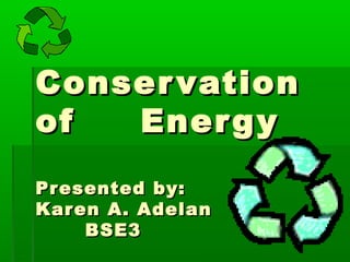 ConservationConservation
ofof EnergyEnergy
Presented by:Presented by:
Karen A. AdelanKaren A. Adelan
BSE3BSE3
 