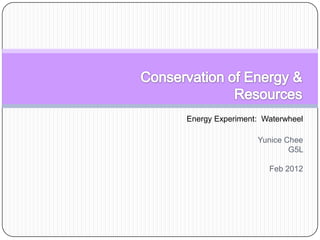 Energy Experiment: Waterwheel

                 Yunice Chee
                         G5L

                    Feb 2012
 