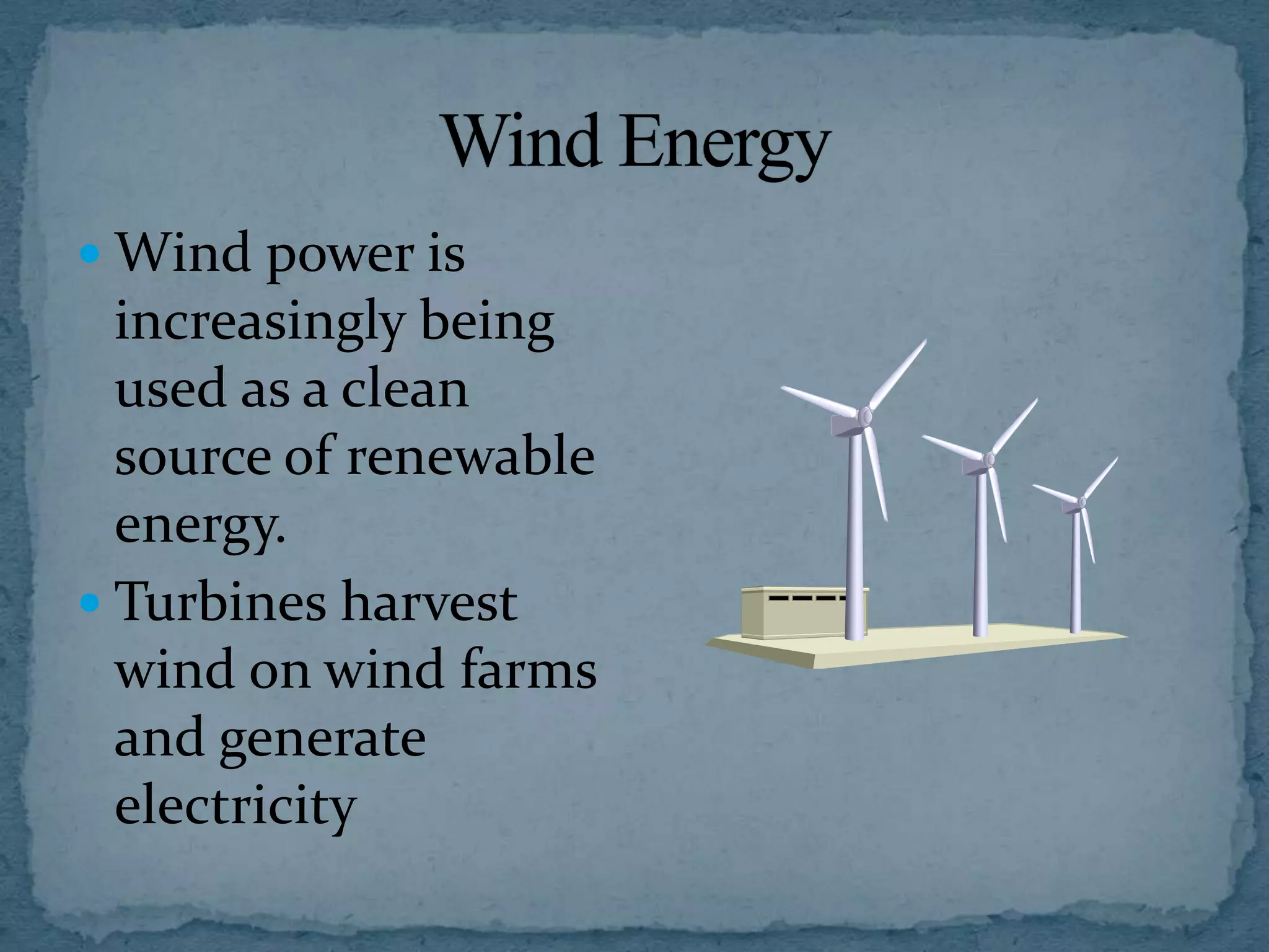  Wind power is

increasingly being
used as a clean
source of renewable
energy.
 Turbines harvest
wind on wind farms
and generate
electricity

 