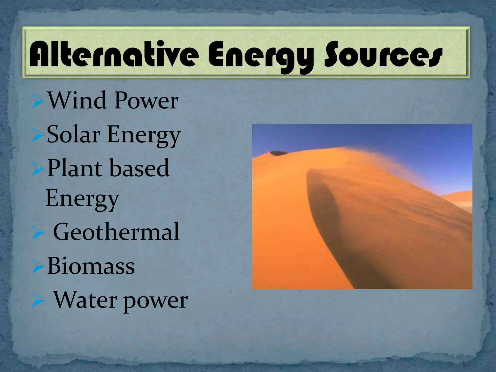 Wind Power

Solar Energy
Plant based

Energy
 Geothermal
Biomass
 Water power

 