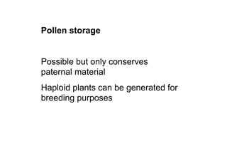 Pollen storage
Possible but only conserves
paternal material
Haploid plants can be generated for
breeding purposes
 