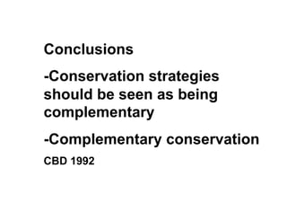 Conclusions
-Conservation strategies
should be seen as being
complementary
-Complementary conservation
CBD 1992
 
