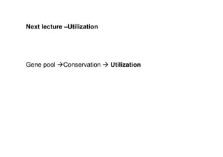 Next lecture –Utilization
Gene pool àConservation à Utilization
 
