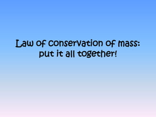 Law of conservation of mass:
     put it all together!
 