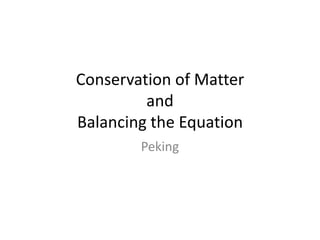 Conservation of Matter
and
Balancing the Equation
Peking
 
