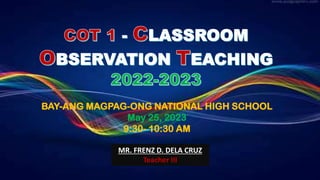 COT 1 Material for school Year 2020-2021
In Science 10
BAY-ANG MAGPAG-ONG NATIONAL HIGH SCHOOL
May 25, 2023
9:30- 10:30 AM
MR. FRENZ D. DELA CRUZ
Teacher III
 