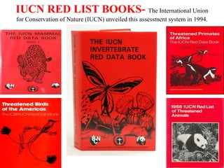 IUCN RED LIST BOOKS- The International Union
for Conservation of Nature (IUCN) unveiled this assessment system in 1994.
 