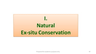 Preparedforacademic purpose only 47
I.
Natural
Ex-situ Conservation
 