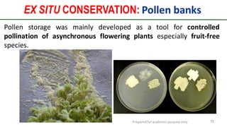 Preparedforacademic purpose only 79
Pollen storage was mainly developed as a tool for controlled
pollination of asynchronous flowering plants especially fruit-free
species.
EX SITU CONSERVATION: Pollen banks
 
