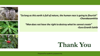 Thank You
Preparedforacademic purpose only
“Solong as this earth is full of nature, the human race is going to flourish”
-Charakasamhita
“Mandoes not have the right to destroy what he cannot create”
-GuruGranth Sahib
 