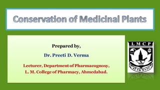 Prepared by,
Dr. Preeti D. Verma
Lecturer, Department of Pharmacognosy,
L. M. College of Pharmacy, Ahmedabad.
 