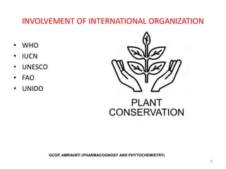 INVOLVEMENT OF INTERNATIONAL ORGANIZATION
• WHO
• IUCN
• UNESCO
• FAO
• UNIDO
5
GCOP, AMRAVATI (PHARMACOGNOSY AND PHYTOCHEMISTRY)
 