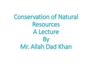 Conservation of natural resources A Presentation By Mr Allah Dad Khan ...