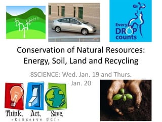 Conservation of Natural Resources: Energy, Soil, Land and Recycling 8SCIENCE: Wed. Jan. 19 and Thurs. Jan. 20 