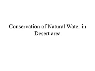 Conservation of Natural Water in
Desert area
 