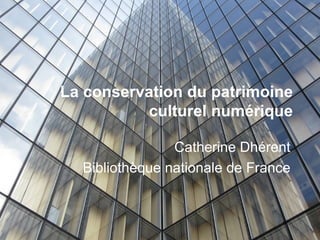 La conservation du patrimoine
          culturel numérique

                Catherine Dhérent
  Bibliothèque nationale de France
 