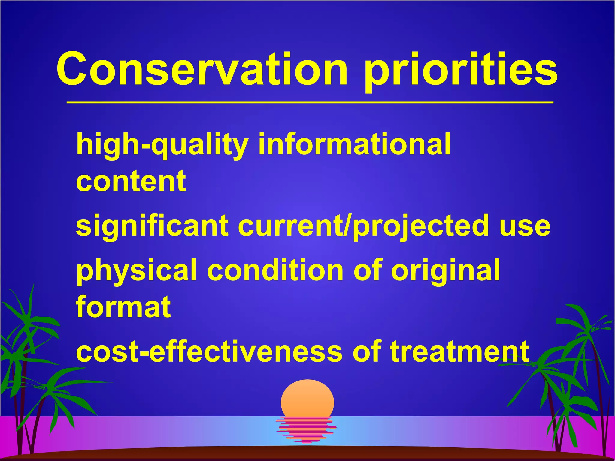 Conservation priorities
high-quality informational
content
significant current/projected use
physical condition of original
format
cost-effectiveness of treatment
 