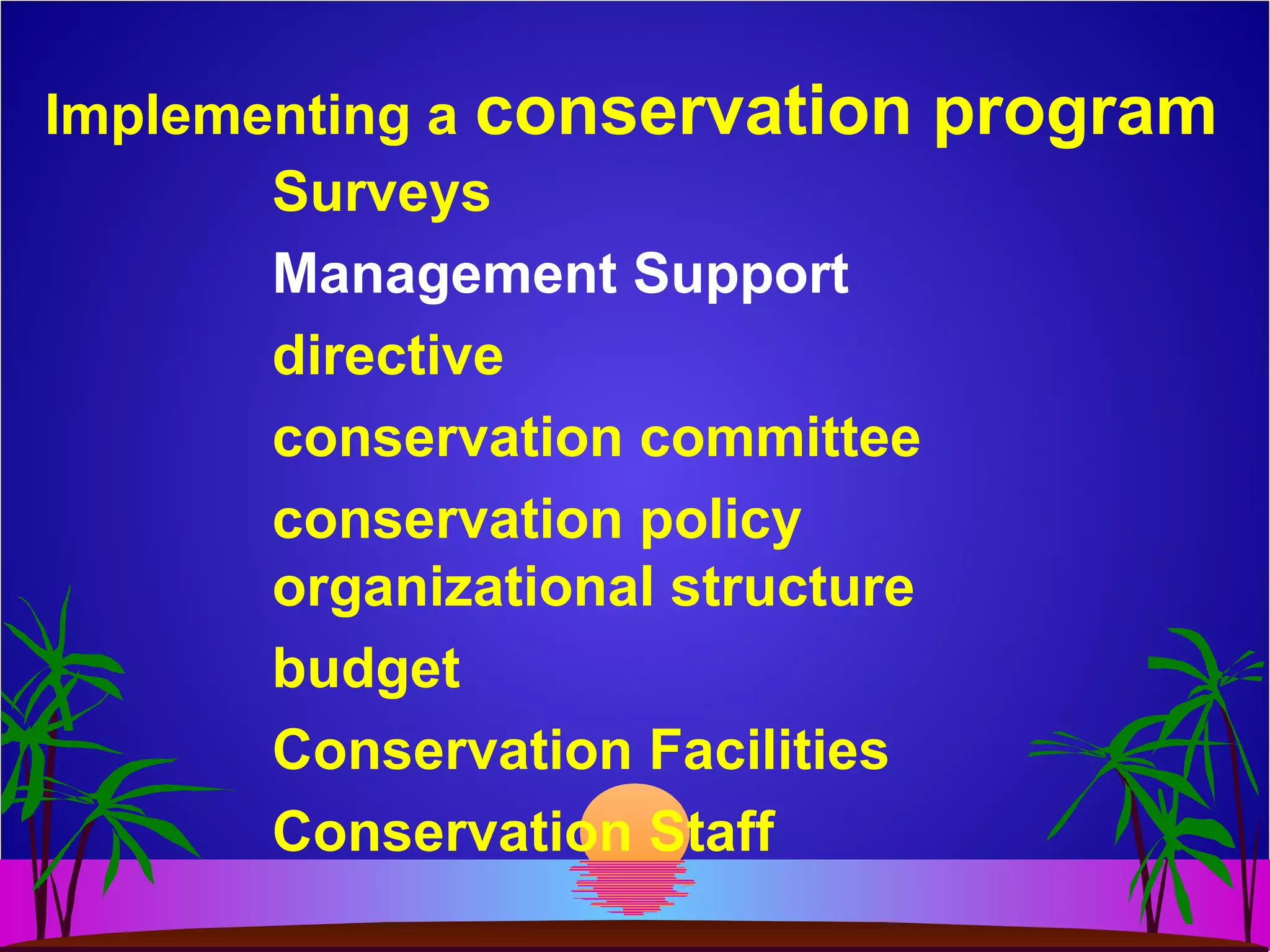 Implementing a conservation program
Surveys
Management Support
directive
conservation committee
conservation policy
organizational structure
budget
Conservation Facilities
Conservation Staff
 
