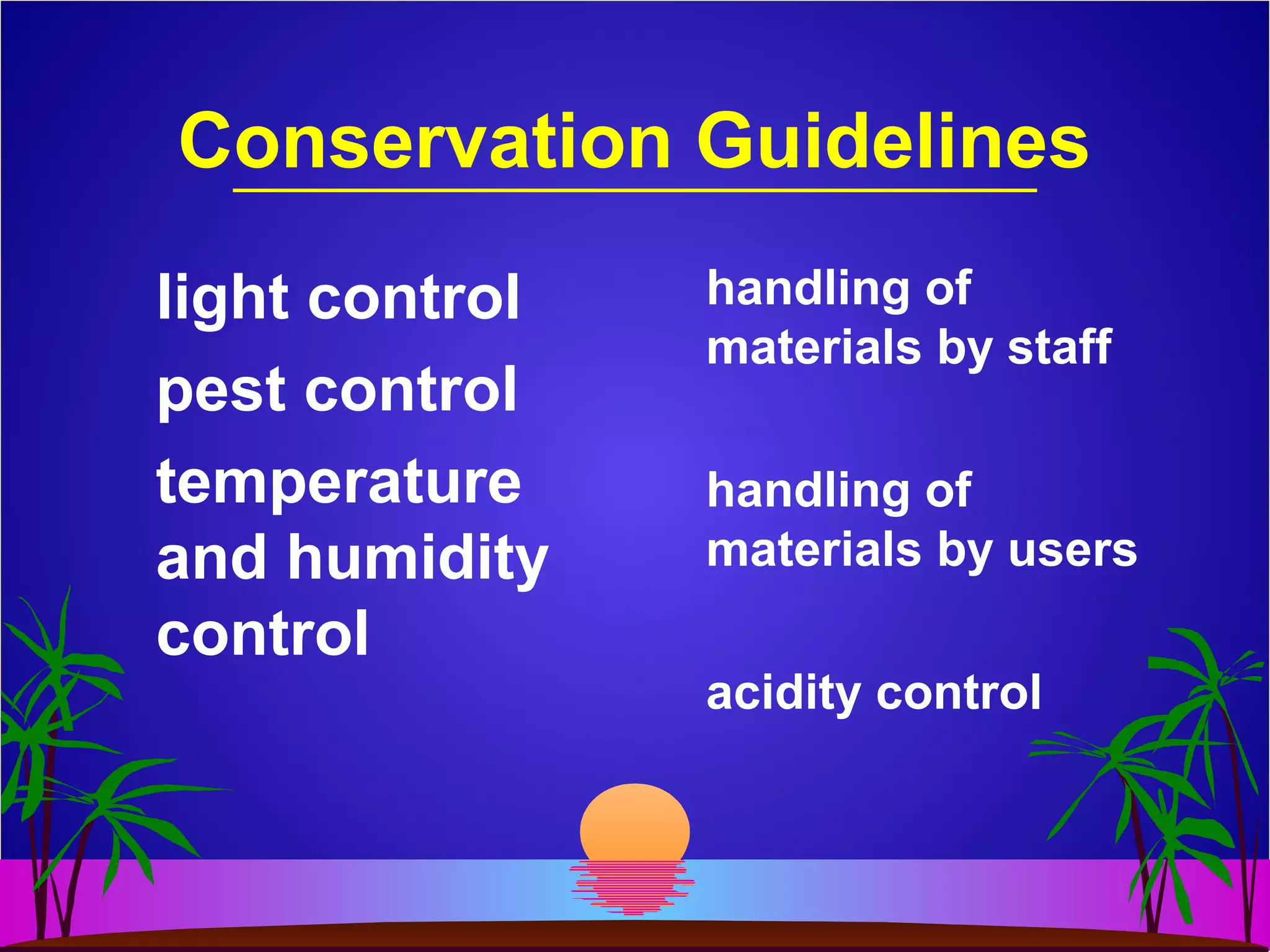 Conservation Guidelines
light control
pest control
temperature
and humidity
control
handling of
materials by staff
handling of
materials by users
acidity control
 