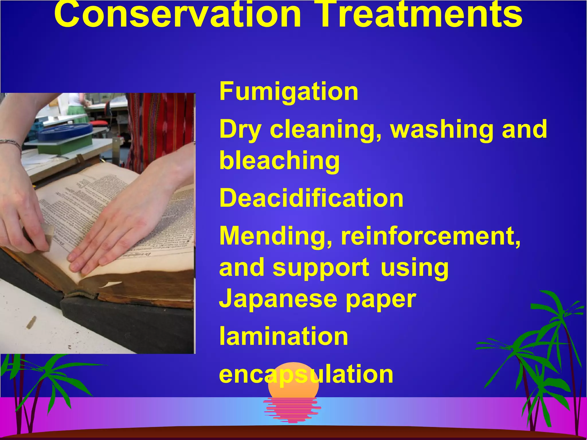 Conservation Treatments
Fumigation
Dry cleaning, washing and
bleaching
Deacidification
Mending, reinforcement,
and support using
Japanese paper
lamination
encapsulation
 