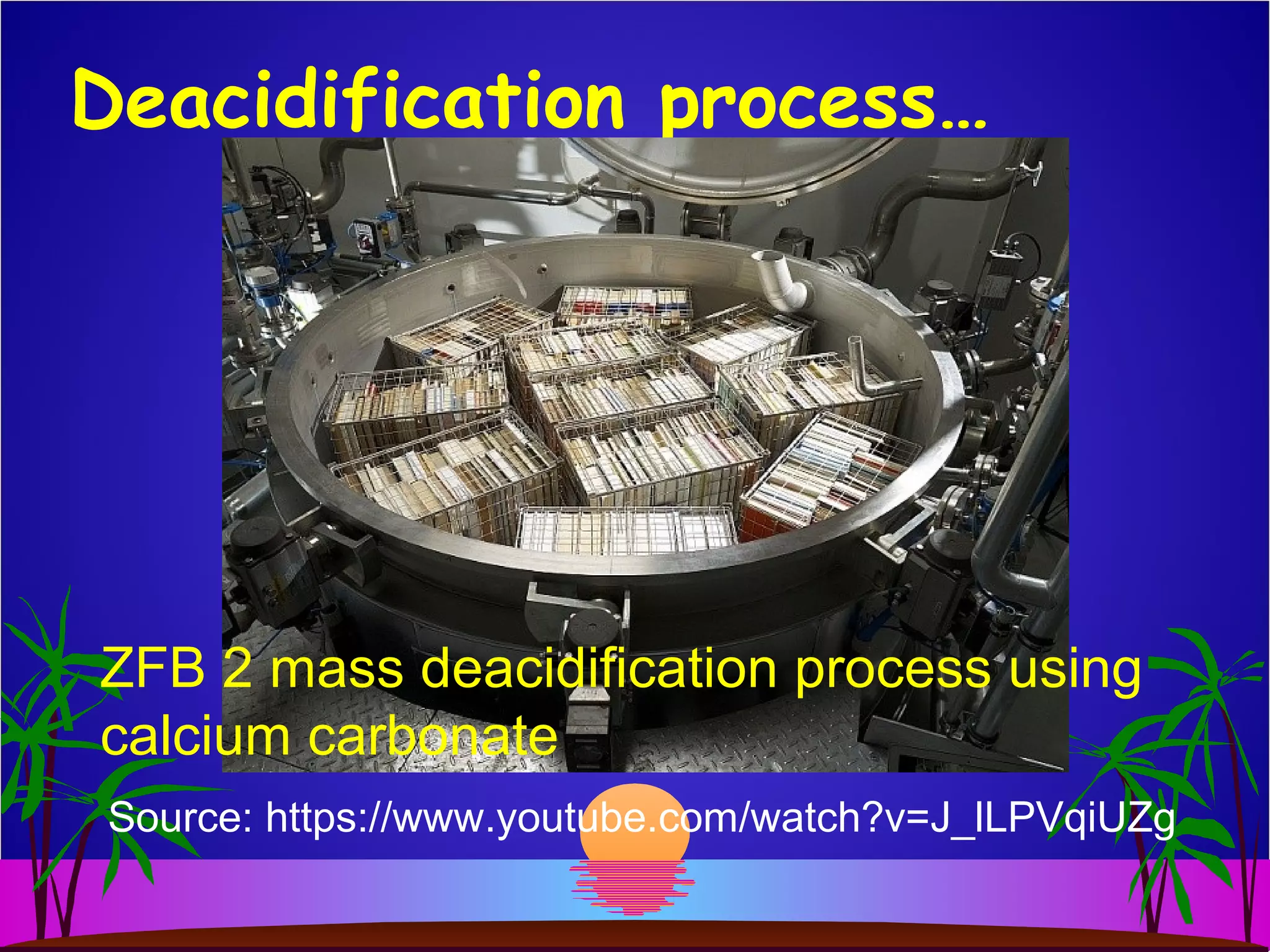 Deacidification process…
Source: https://www.youtube.com/watch?v=J_lLPVqiUZg
ZFB:2
Mass Deacidification
ZFB 2 mass deacidification process using
calcium carbonate
 
