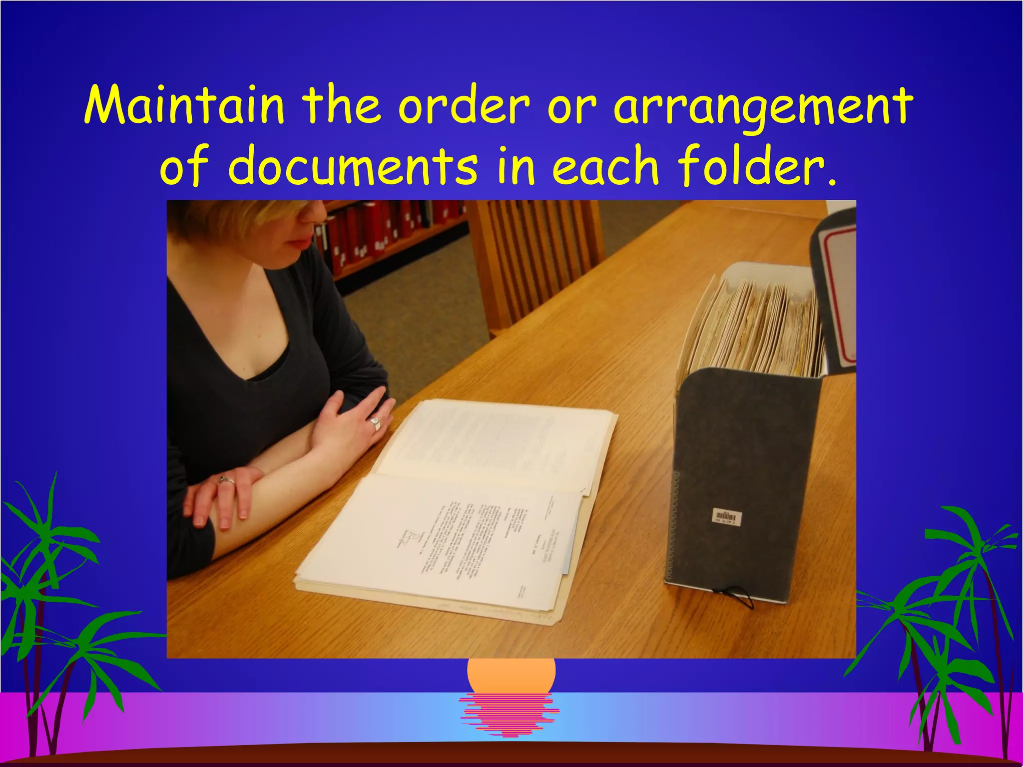 Maintain the order or arrangement
of documents in each folder.
 