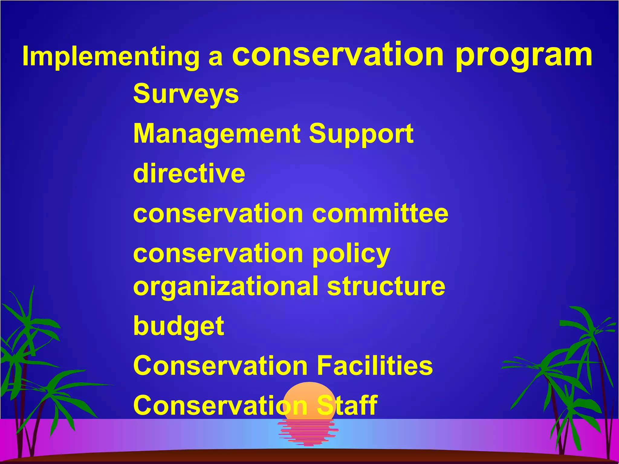 Implementing a conservation program
Surveys
Management Support
directive
conservation committee
conservation policy
organizational structure
budget
Conservation Facilities
Conservation Staff
 