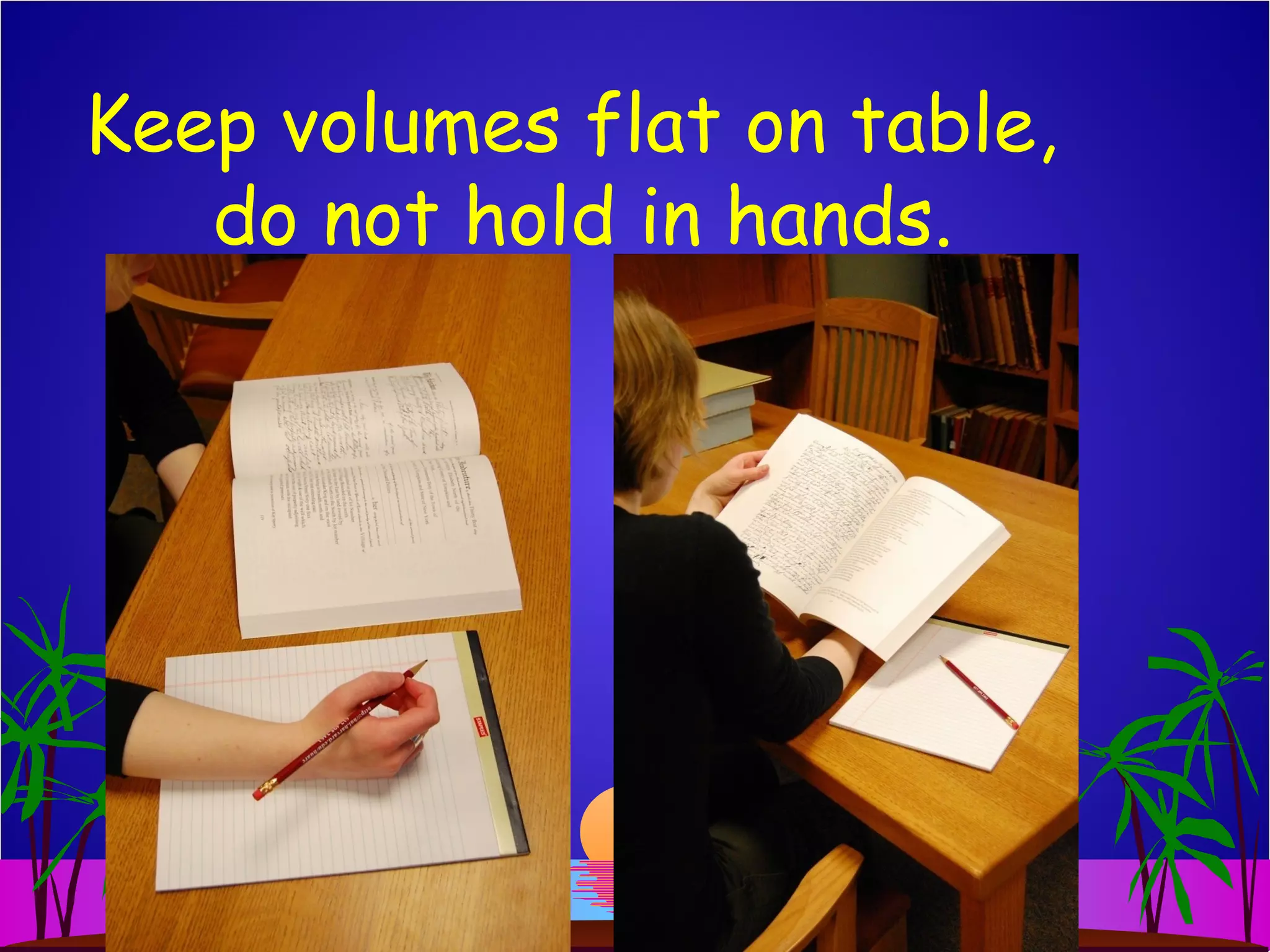 Keep volumes flat on table,
do not hold in hands.
 